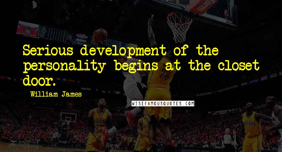 William James Quotes: Serious development of the personality begins at the closet door.
