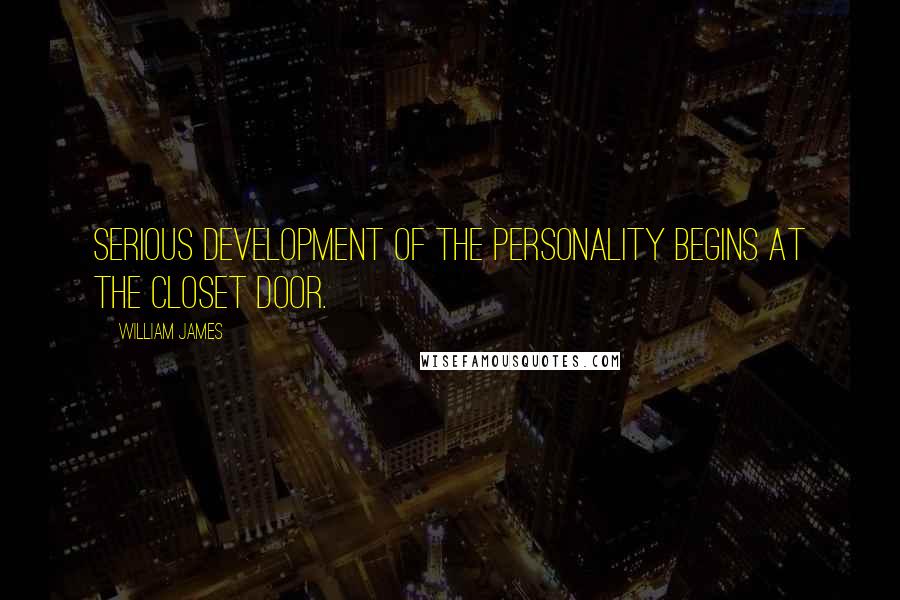 William James Quotes: Serious development of the personality begins at the closet door.