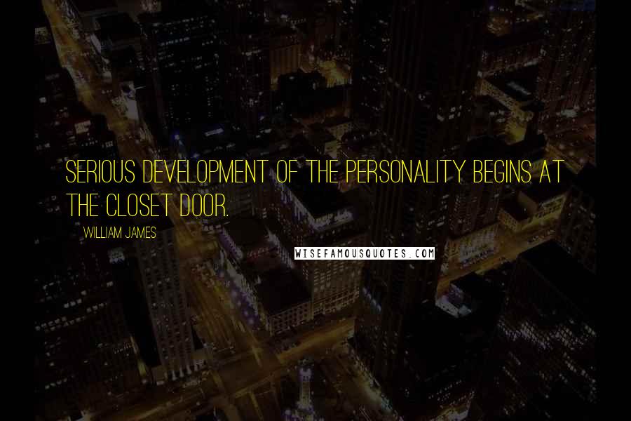 William James Quotes: Serious development of the personality begins at the closet door.