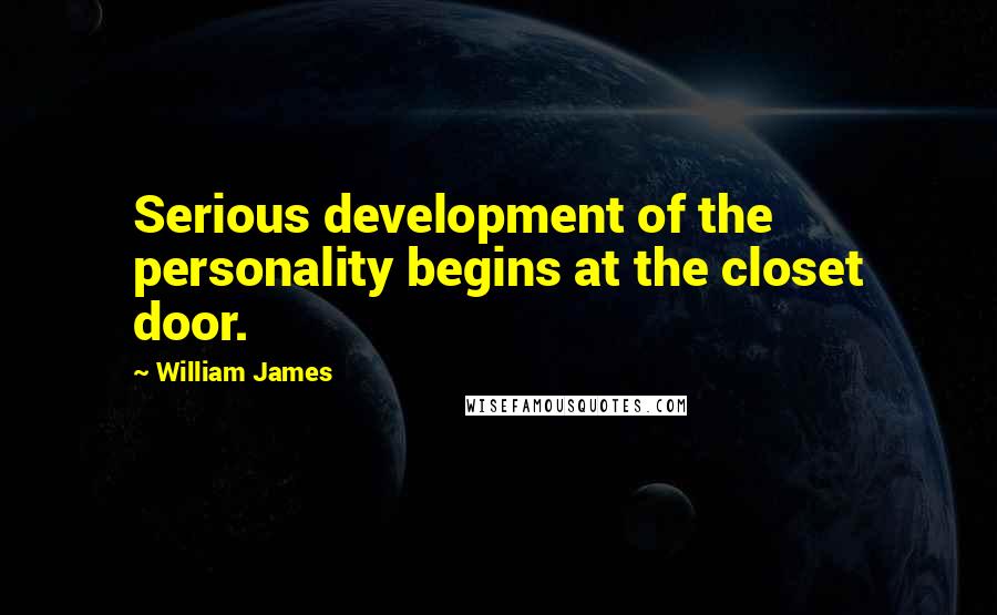 William James Quotes: Serious development of the personality begins at the closet door.