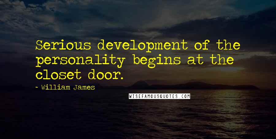 William James Quotes: Serious development of the personality begins at the closet door.