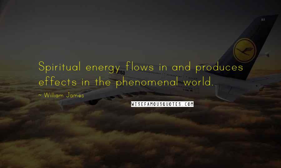 William James Quotes: Spiritual energy flows in and produces effects in the phenomenal world.