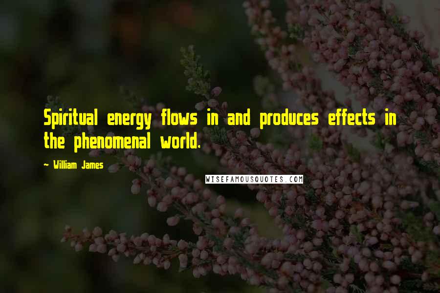 William James Quotes: Spiritual energy flows in and produces effects in the phenomenal world.