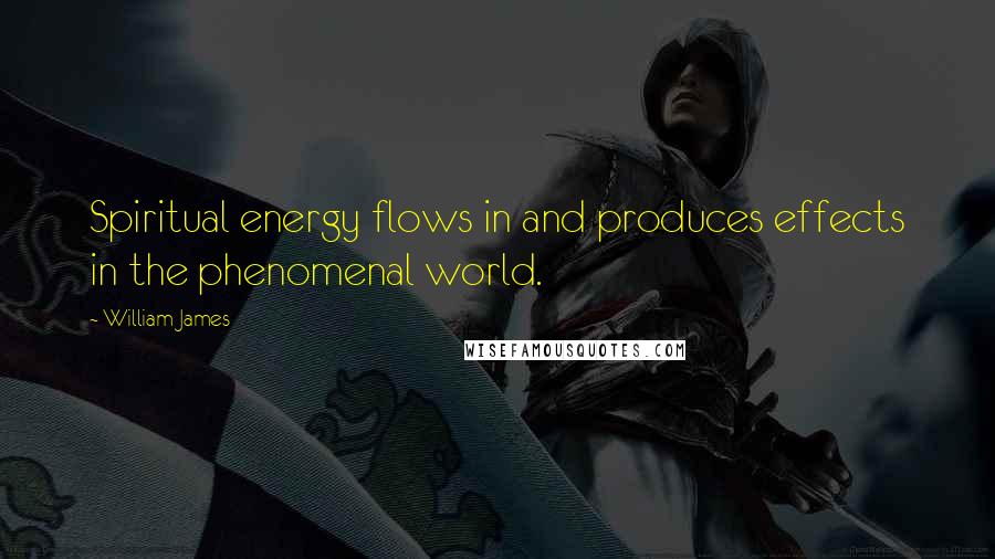 William James Quotes: Spiritual energy flows in and produces effects in the phenomenal world.