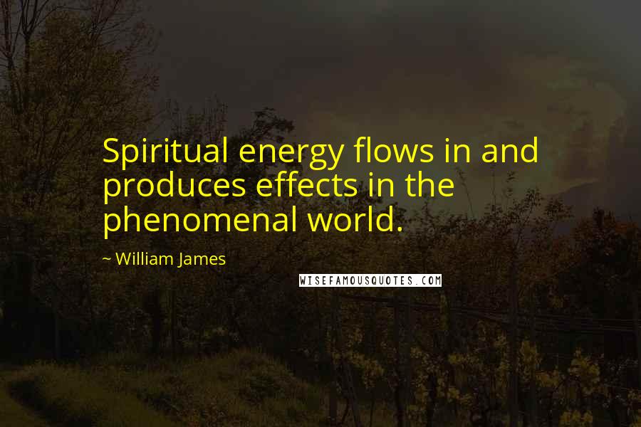 William James Quotes: Spiritual energy flows in and produces effects in the phenomenal world.