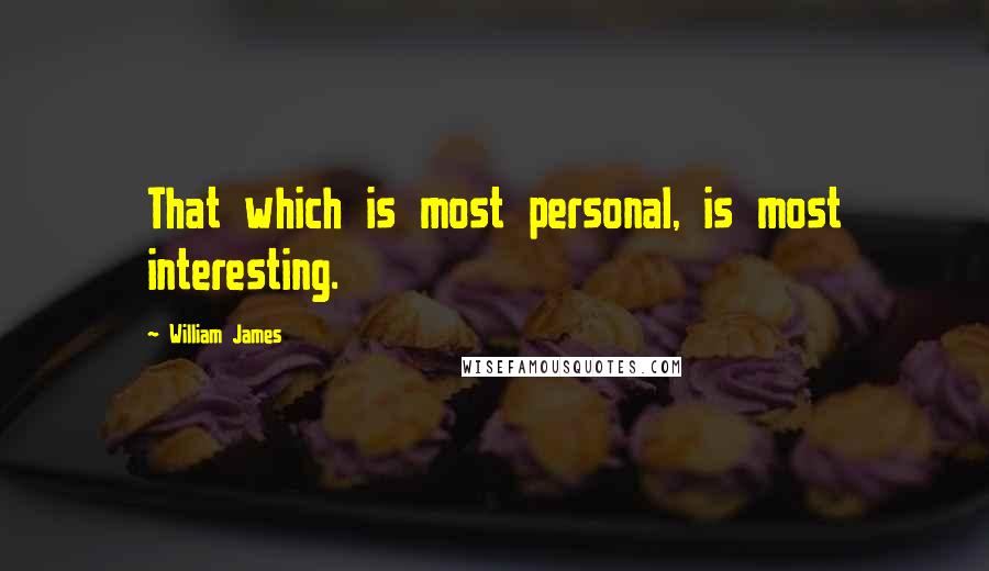 William James Quotes: That which is most personal, is most interesting.