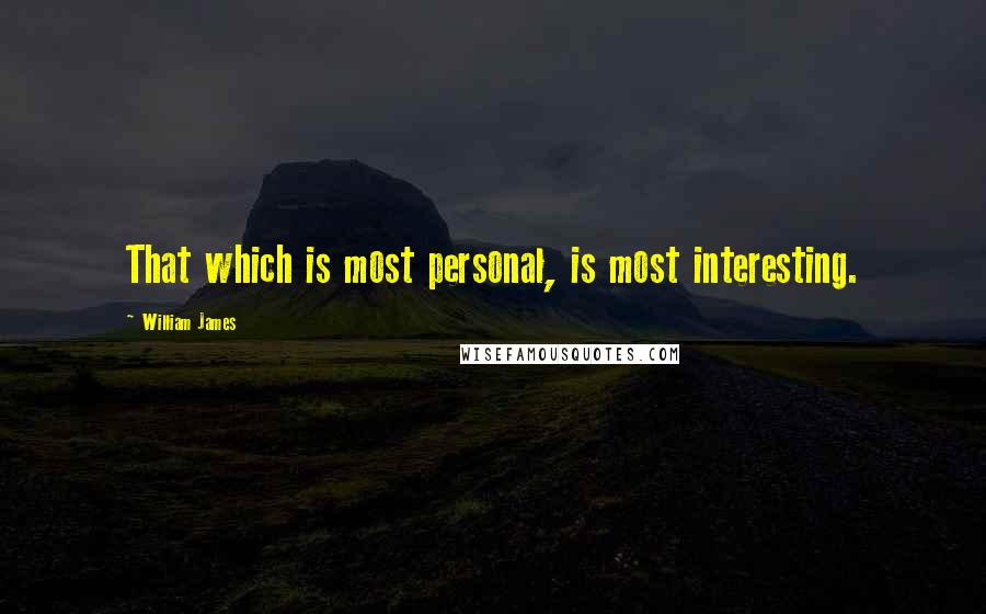 William James Quotes: That which is most personal, is most interesting.