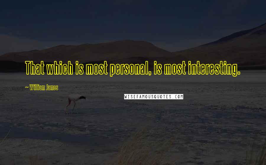 William James Quotes: That which is most personal, is most interesting.