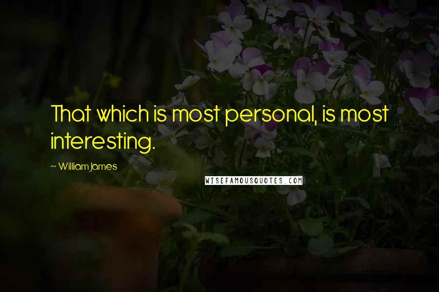 William James Quotes: That which is most personal, is most interesting.