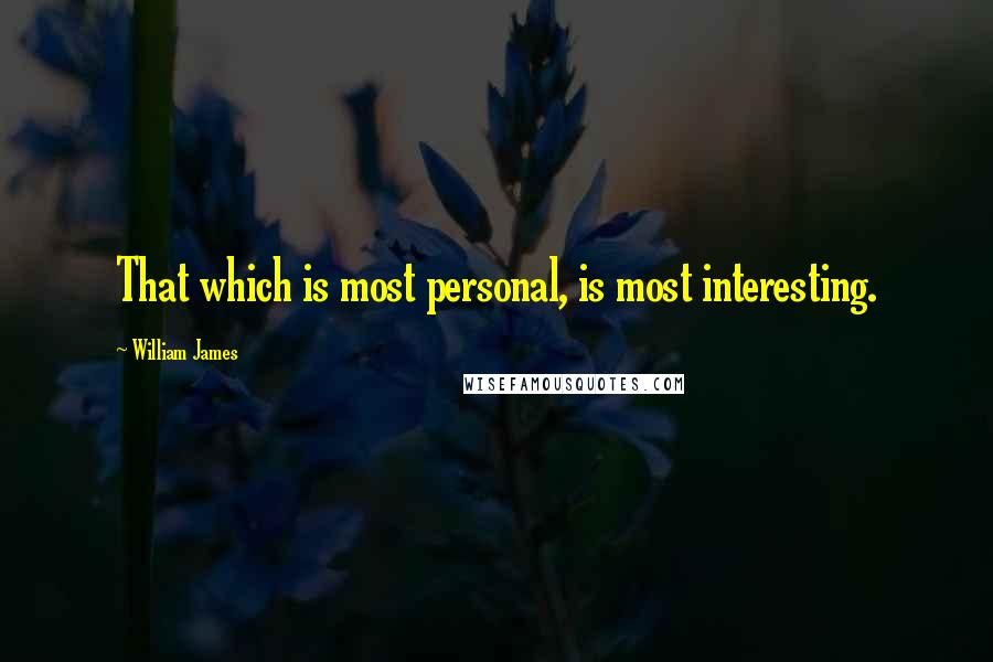 William James Quotes: That which is most personal, is most interesting.