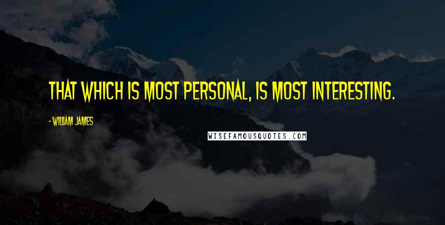 William James Quotes: That which is most personal, is most interesting.