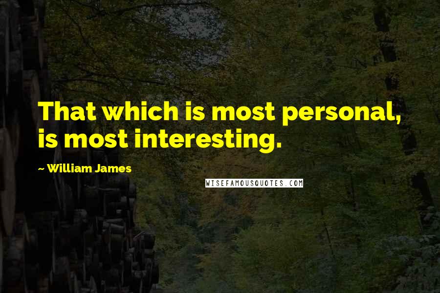 William James Quotes: That which is most personal, is most interesting.