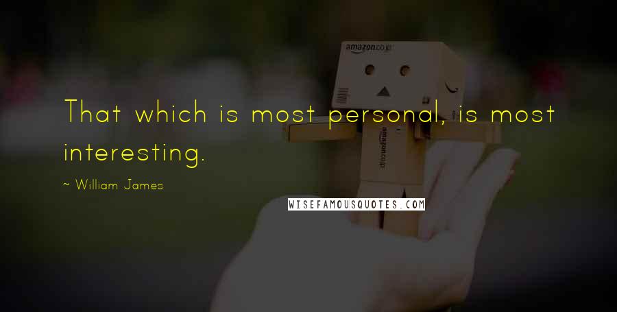 William James Quotes: That which is most personal, is most interesting.