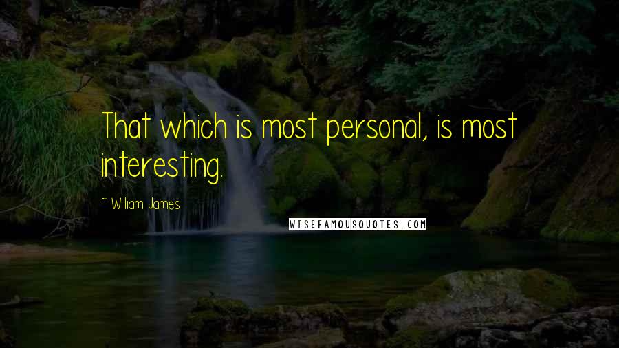 William James Quotes: That which is most personal, is most interesting.