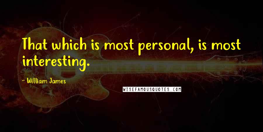 William James Quotes: That which is most personal, is most interesting.