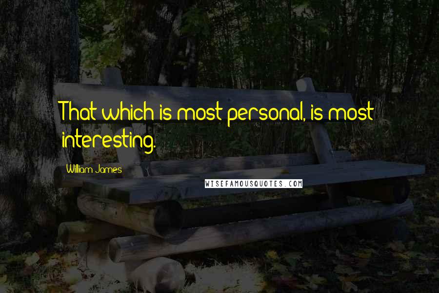 William James Quotes: That which is most personal, is most interesting.