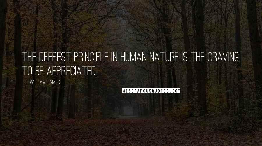 William James Quotes: The deepest principle in human nature is the craving to be appreciated.