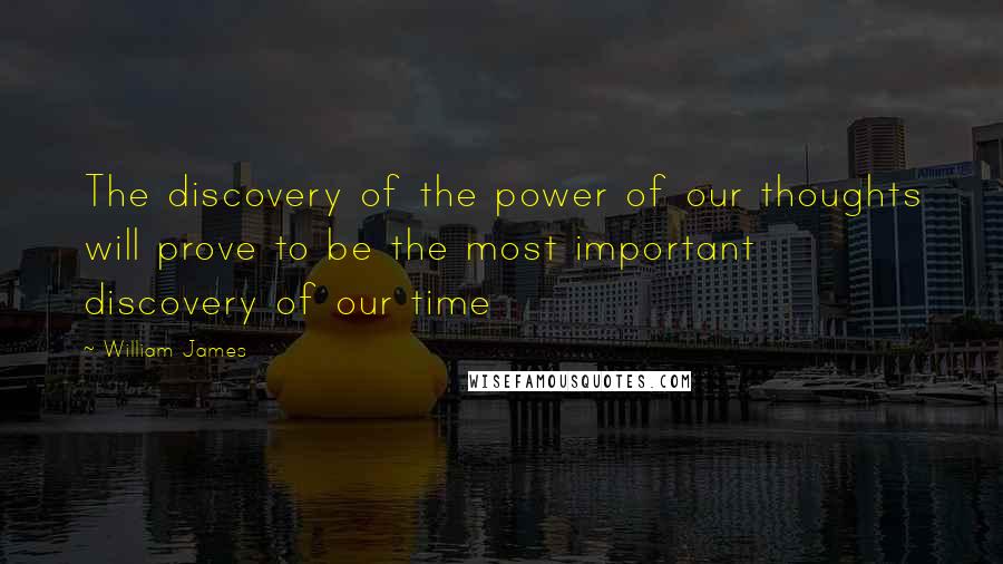 William James Quotes: The discovery of the power of our thoughts will prove to be the most important discovery of our time