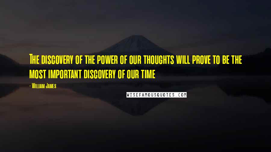 William James Quotes: The discovery of the power of our thoughts will prove to be the most important discovery of our time