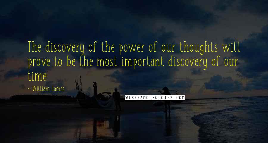 William James Quotes: The discovery of the power of our thoughts will prove to be the most important discovery of our time