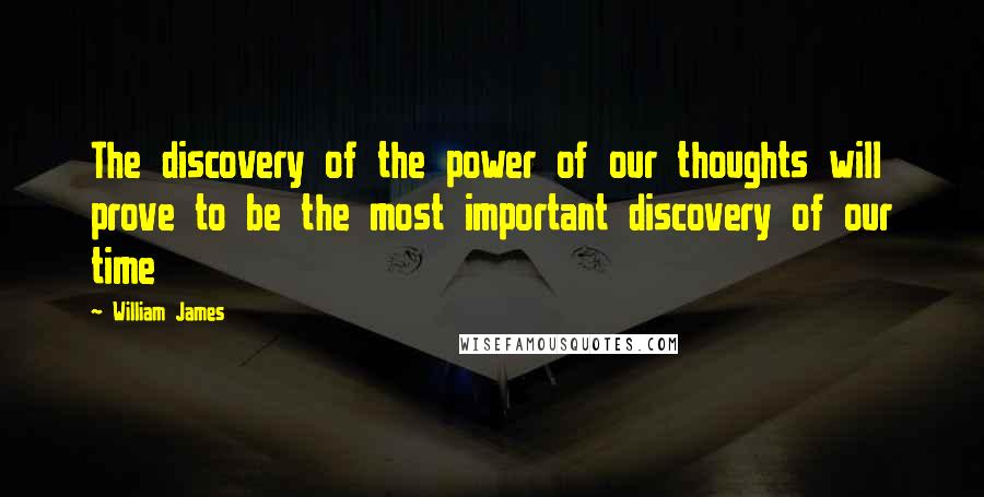William James Quotes: The discovery of the power of our thoughts will prove to be the most important discovery of our time