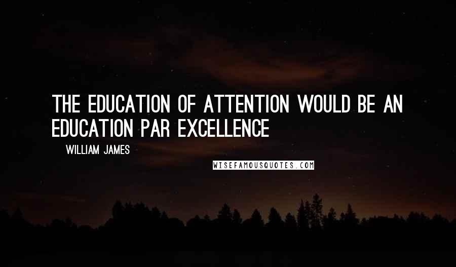 William James Quotes: The education of attention would be an education par excellence