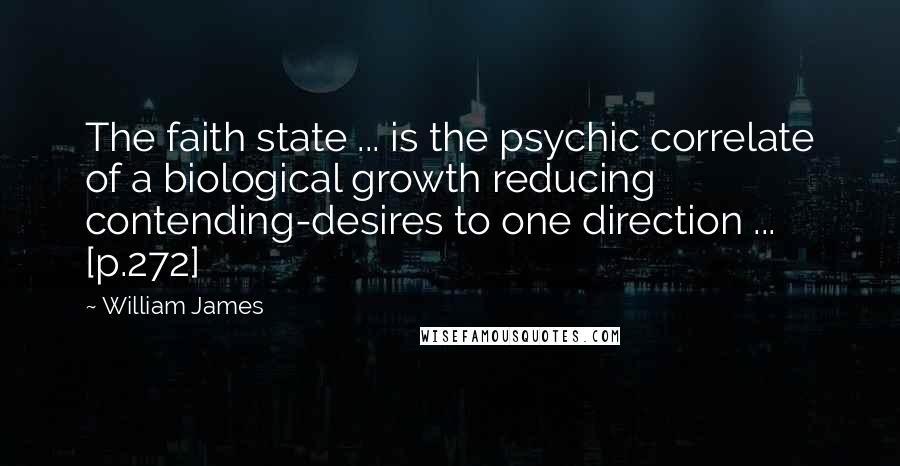 William James Quotes: The faith state ... is the psychic correlate of a biological growth reducing contending-desires to one direction ... [p.272]