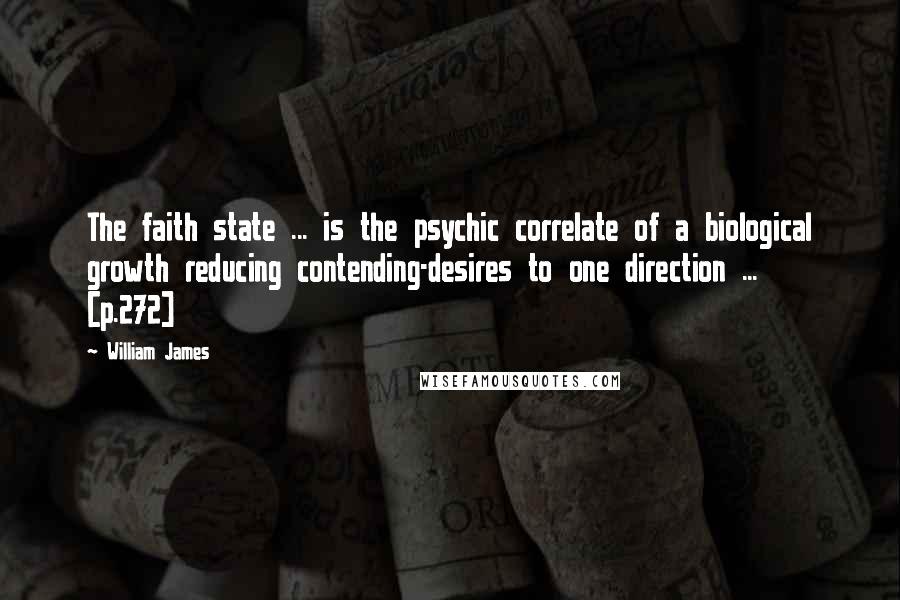 William James Quotes: The faith state ... is the psychic correlate of a biological growth reducing contending-desires to one direction ... [p.272]