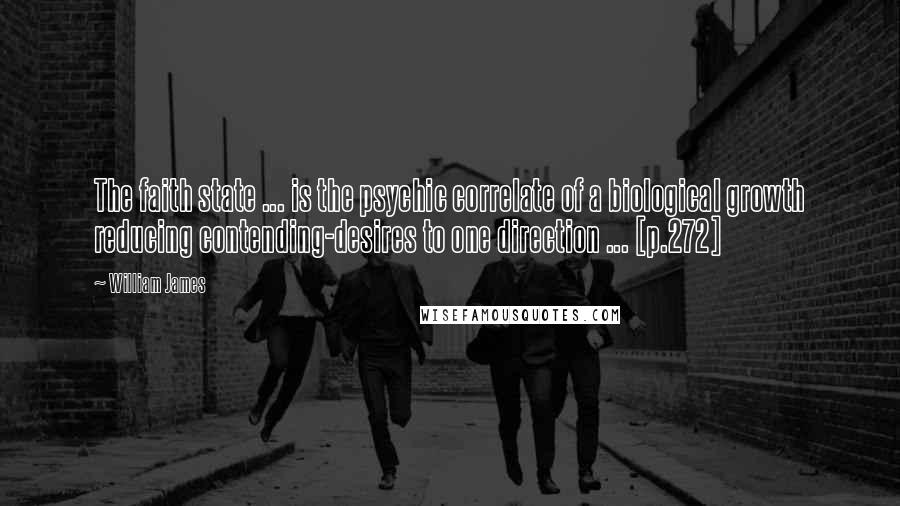 William James Quotes: The faith state ... is the psychic correlate of a biological growth reducing contending-desires to one direction ... [p.272]