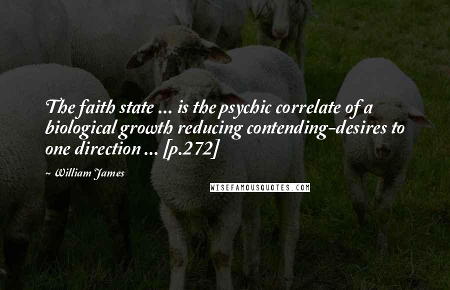 William James Quotes: The faith state ... is the psychic correlate of a biological growth reducing contending-desires to one direction ... [p.272]