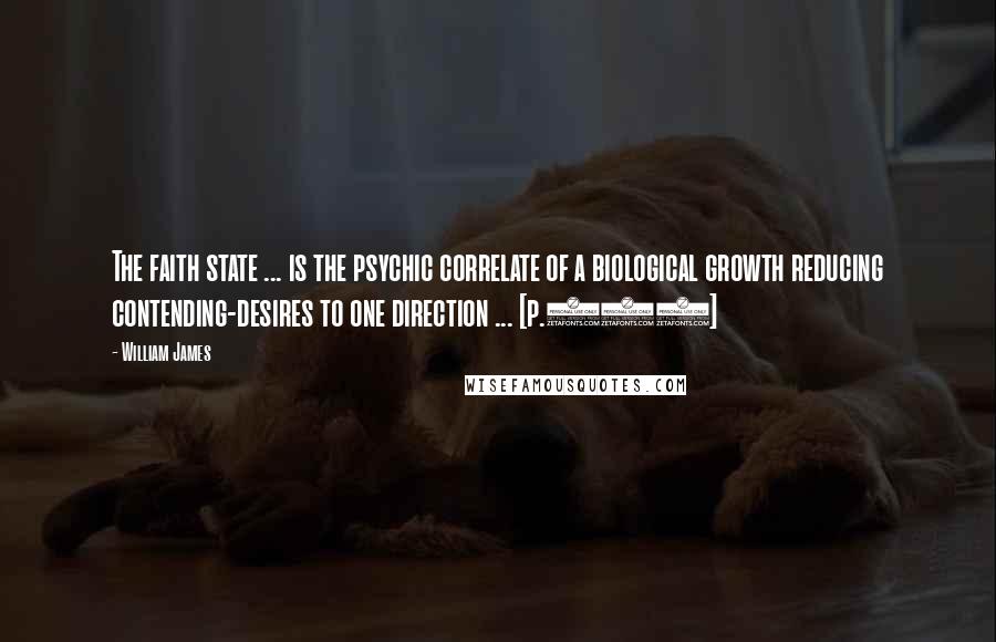 William James Quotes: The faith state ... is the psychic correlate of a biological growth reducing contending-desires to one direction ... [p.272]