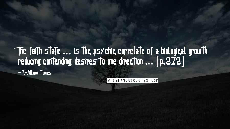 William James Quotes: The faith state ... is the psychic correlate of a biological growth reducing contending-desires to one direction ... [p.272]