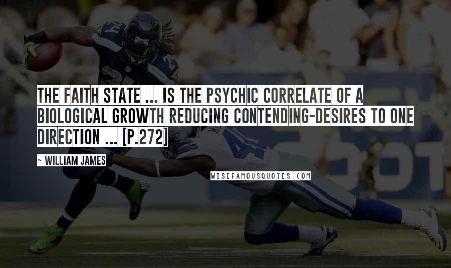 William James Quotes: The faith state ... is the psychic correlate of a biological growth reducing contending-desires to one direction ... [p.272]