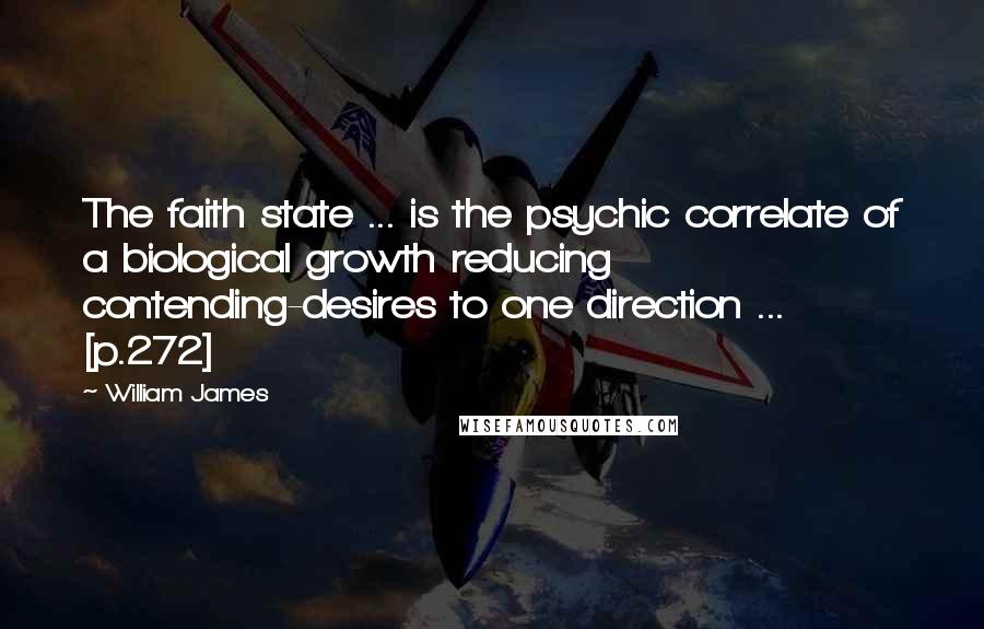 William James Quotes: The faith state ... is the psychic correlate of a biological growth reducing contending-desires to one direction ... [p.272]