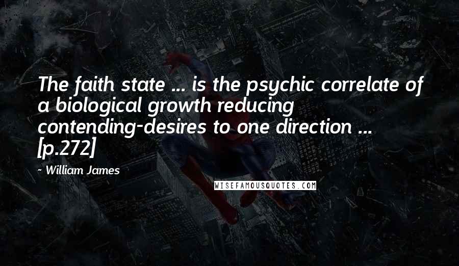 William James Quotes: The faith state ... is the psychic correlate of a biological growth reducing contending-desires to one direction ... [p.272]