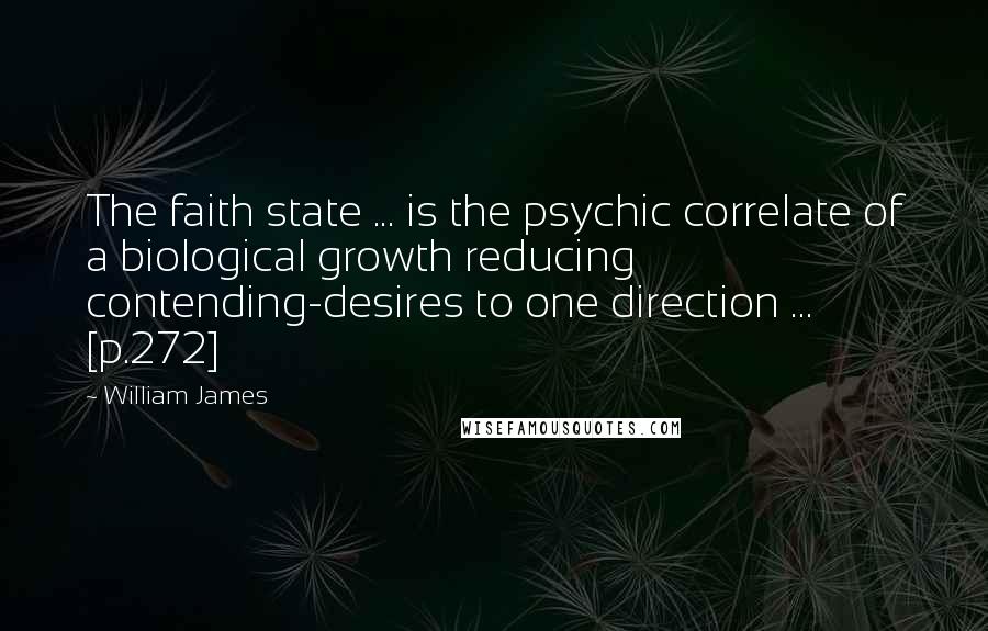 William James Quotes: The faith state ... is the psychic correlate of a biological growth reducing contending-desires to one direction ... [p.272]