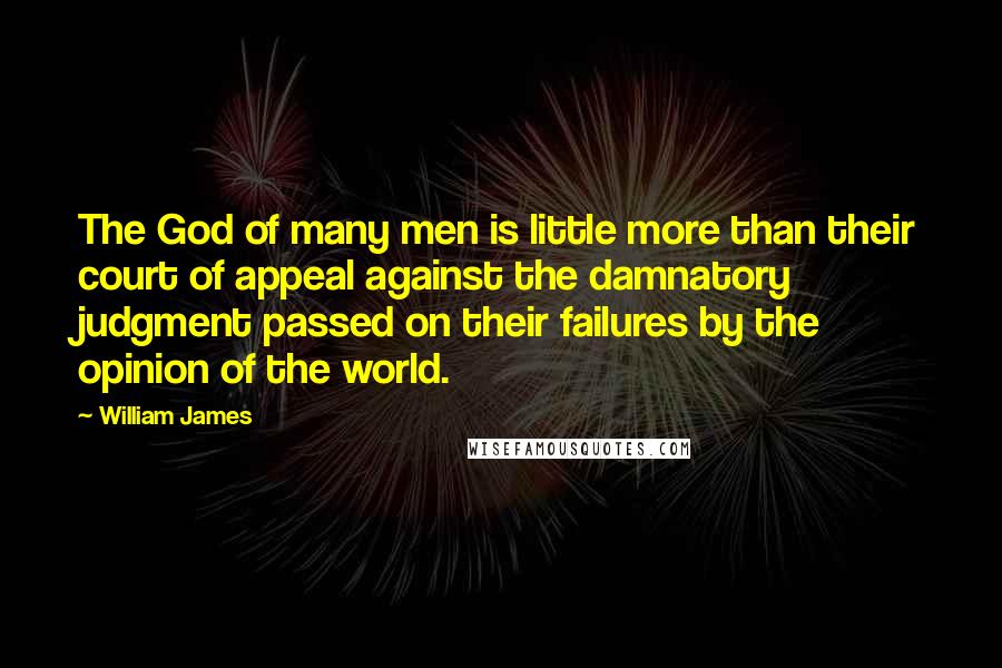 William James Quotes: The God of many men is little more than their court of appeal against the damnatory judgment passed on their failures by the opinion of the world.