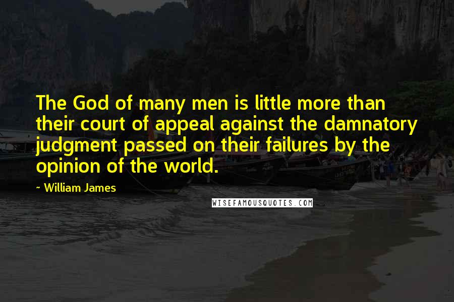 William James Quotes: The God of many men is little more than their court of appeal against the damnatory judgment passed on their failures by the opinion of the world.
