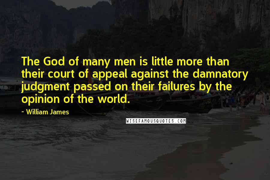 William James Quotes: The God of many men is little more than their court of appeal against the damnatory judgment passed on their failures by the opinion of the world.