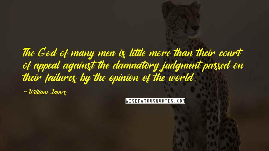 William James Quotes: The God of many men is little more than their court of appeal against the damnatory judgment passed on their failures by the opinion of the world.