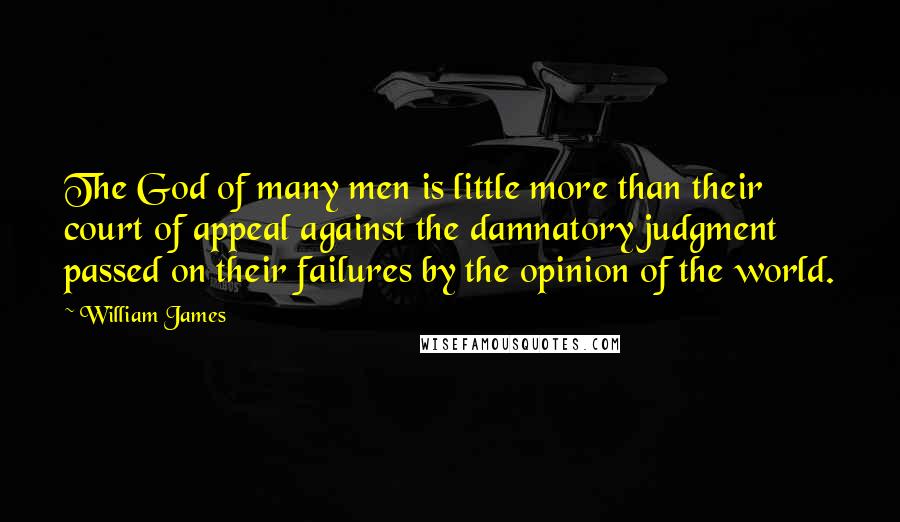 William James Quotes: The God of many men is little more than their court of appeal against the damnatory judgment passed on their failures by the opinion of the world.