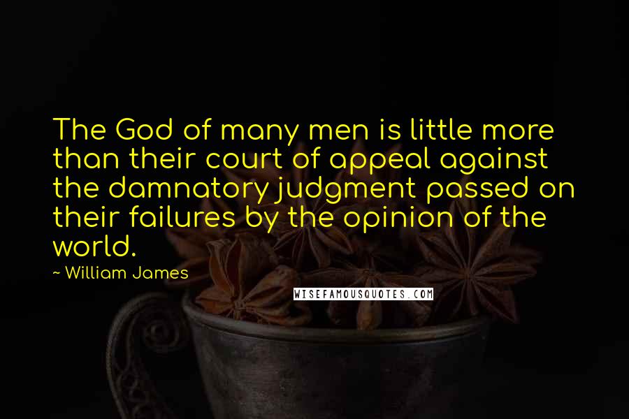 William James Quotes: The God of many men is little more than their court of appeal against the damnatory judgment passed on their failures by the opinion of the world.