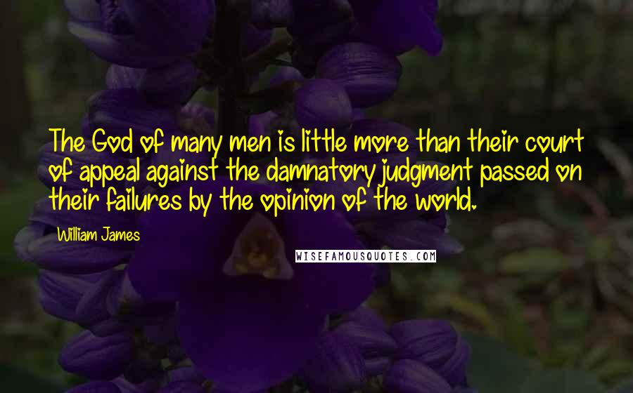 William James Quotes: The God of many men is little more than their court of appeal against the damnatory judgment passed on their failures by the opinion of the world.