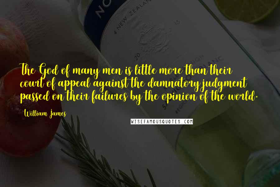 William James Quotes: The God of many men is little more than their court of appeal against the damnatory judgment passed on their failures by the opinion of the world.