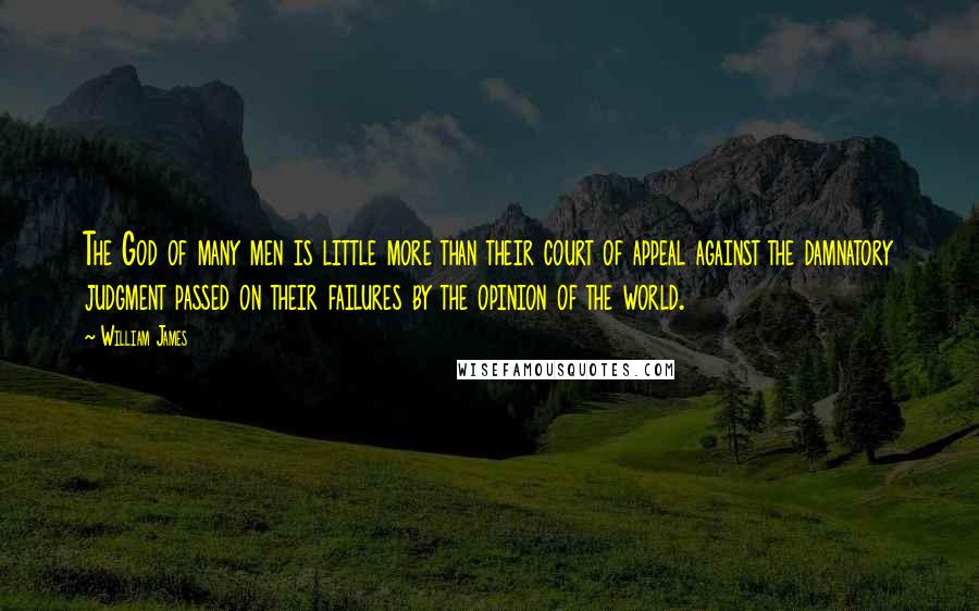 William James Quotes: The God of many men is little more than their court of appeal against the damnatory judgment passed on their failures by the opinion of the world.