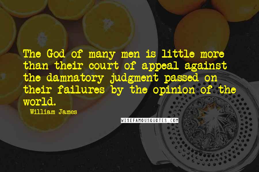 William James Quotes: The God of many men is little more than their court of appeal against the damnatory judgment passed on their failures by the opinion of the world.