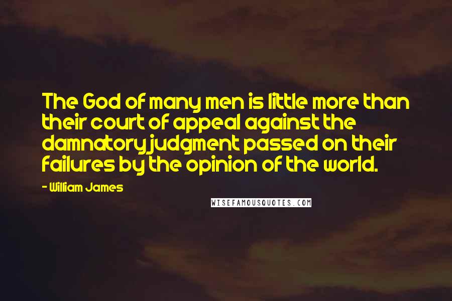 William James Quotes: The God of many men is little more than their court of appeal against the damnatory judgment passed on their failures by the opinion of the world.