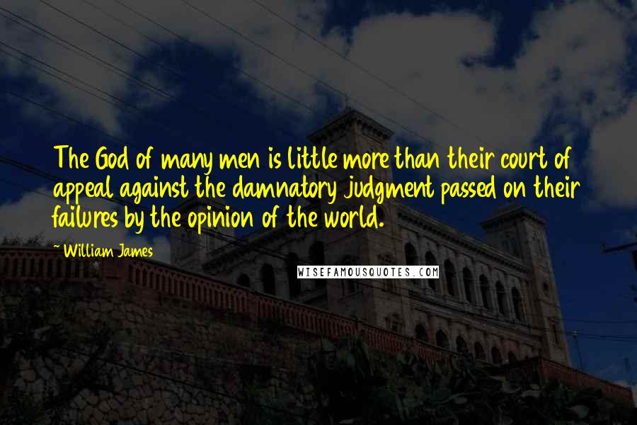 William James Quotes: The God of many men is little more than their court of appeal against the damnatory judgment passed on their failures by the opinion of the world.