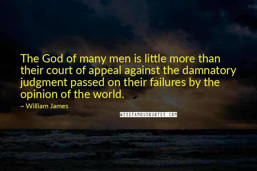 William James Quotes: The God of many men is little more than their court of appeal against the damnatory judgment passed on their failures by the opinion of the world.