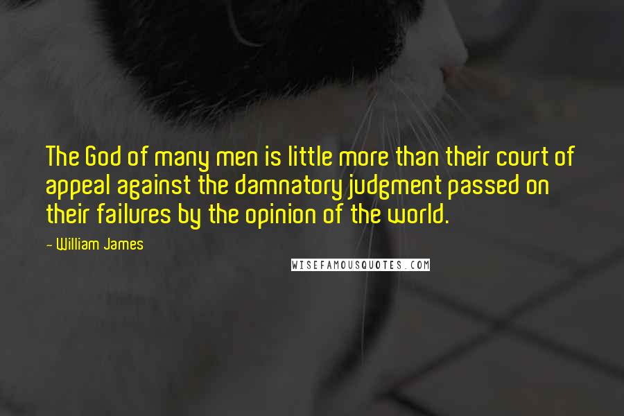 William James Quotes: The God of many men is little more than their court of appeal against the damnatory judgment passed on their failures by the opinion of the world.